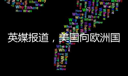 英媒報道，美國向歐洲國家發(fā)放俄烏調(diào)查表，引發(fā)地區(qū)緊張局勢觀察