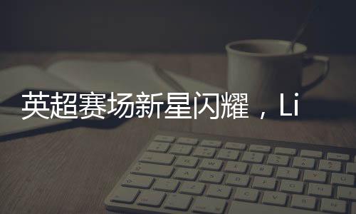 英超賽場(chǎng)新星閃耀，Lisa驚艷亮相引發(fā)關(guān)注熱潮