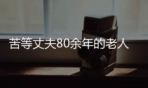 苦等丈夫80余年的老人離世，一生愛(ài)情終成永恒