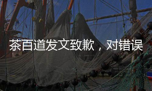 茶百道發(fā)文致歉，對(duì)錯(cuò)誤坦誠(chéng)相待，重塑品牌形象