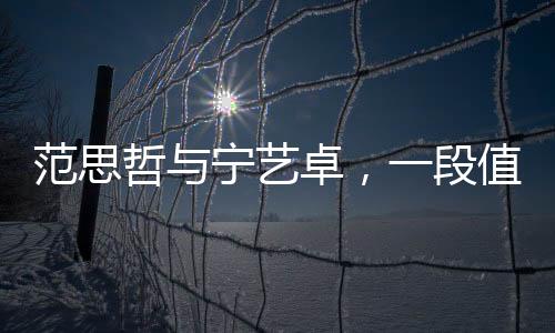 范思哲與寧藝卓，一段值得關(guān)注的事件解讀
