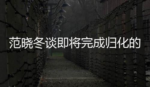 范曉冬談即將完成歸化的塞爾吉尼奧，未來(lái)之星閃耀足球領(lǐng)域