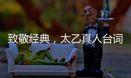 致敬經(jīng)典，太乙真人臺詞致敬周星馳，引領文化新風尚