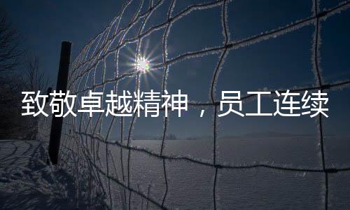 致敬卓越精神，員工連續(xù)工作29小時(shí)獲表彰