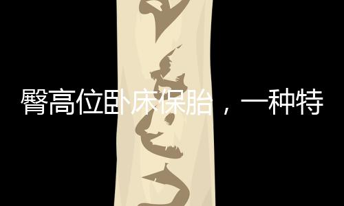 臀高位臥床保胎，一種特殊時期的呵護之道