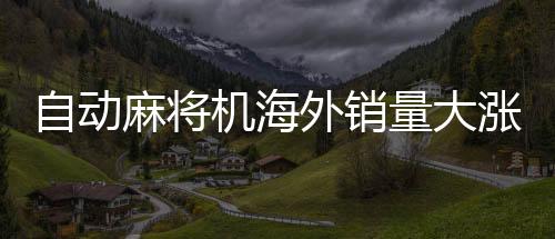 自動麻將機(jī)海外銷量大漲，掀起國際棋牌熱潮