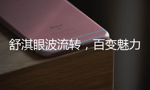 舒淇眼波流轉(zhuǎn)，百變魅力難以抗拒