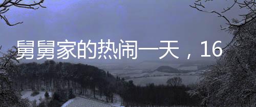 舅舅家的熱鬧一天，16個(gè)外甥齊聚一堂