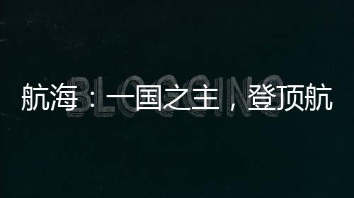 航海：一國(guó)之主，登頂航海機(jī)戰(zhàn)王