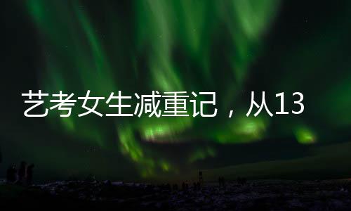 藝考女生減重記，從136斤到87斤的健康瘦身之旅
