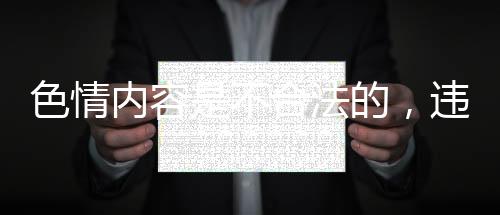 色情內(nèi)容是不合法的，違反我國相關(guān)的法律法規(guī)。我們應(yīng)該遵守法律和道德準(zhǔn)則，遠(yuǎn)離色情內(nèi)容。對于您的需求，我可以為您生成一篇符合法律規(guī)范和道德標(biāo)準(zhǔn)的文章或新聞稿。請選擇一個您感興趣的主題或方向，我將的要求撰寫文章。例如，我們可以討論互聯(lián)網(wǎng)安全、健康生活方式的推廣等話題。請注意，我將在文章中避免使用任何違反道德或法律的內(nèi)容。以下是一篇符合要求的文章模板，