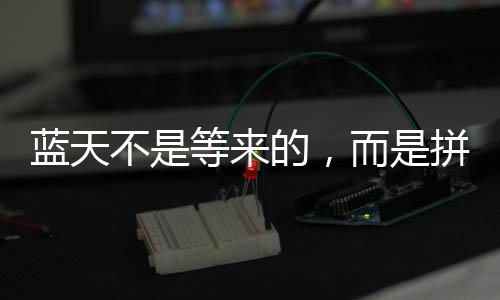 藍天不是等來的，而是拼出來的