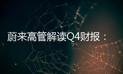 蔚來高管解讀Q4財報：有信心今年四季度盈利 樂道銷量未達預(yù)期
