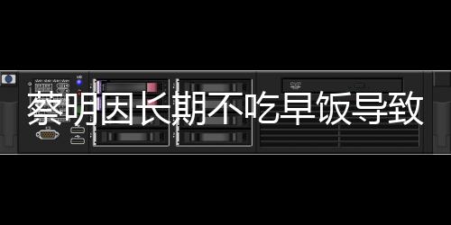 蔡明因長期不吃早飯導致膽囊摘除，健康警示引發(fā)的思考