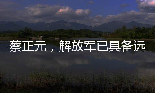 蔡正元，解放軍已具備遠(yuǎn)洋作戰(zhàn)能力