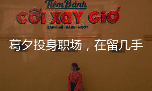 葛夕投身職場，在留幾手公司嶄露頭角