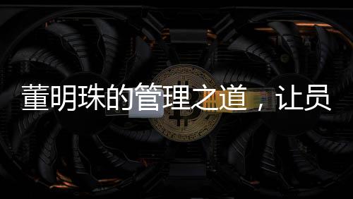 董明珠的管理之道，讓員工少廢話，打造高效執(zhí)行力