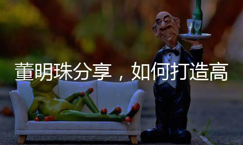 董明珠分享，如何打造高效執(zhí)行力——讓員工聽話的藝術(shù)