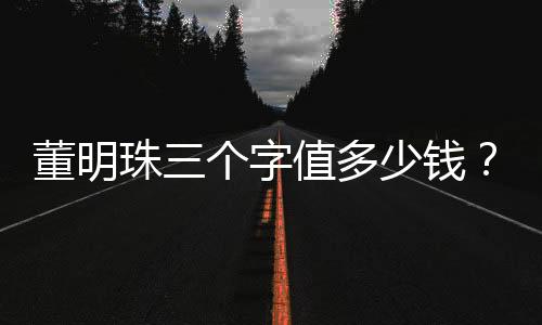 董明珠三個字值多少錢？解析企業(yè)家的品牌與影響力價值