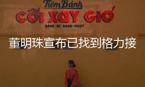 董明珠宣布已找到格力接班人，未來領導團隊嶄新亮相