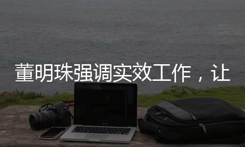 董明珠強調(diào)實效工作，讓員工少廢話，務(wù)實前行