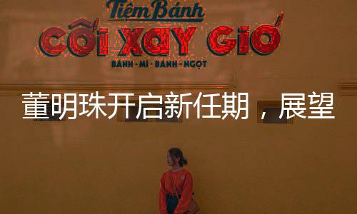 董明珠開啟新任期，展望未來，引領(lǐng)企業(yè)走向新高度