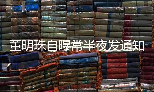 董明珠自曝常半夜發(fā)通知，企業(yè)領(lǐng)導(dǎo)的工作節(jié)奏與溝通方式