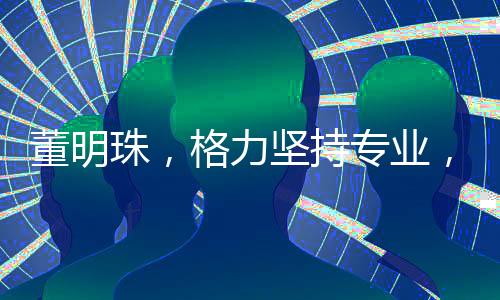 董明珠，格力堅(jiān)持專業(yè)，不做小轎車