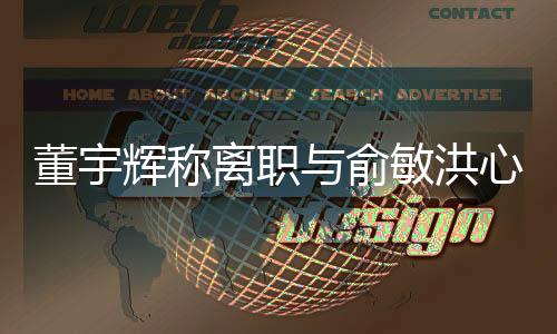 董宇輝稱離職與俞敏洪心照不宣，新東方內(nèi)部大調(diào)整引發(fā)熱議