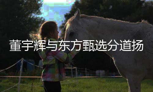 董宇輝與東方甄選分道揚鑣，雙方未來各自走向何方？