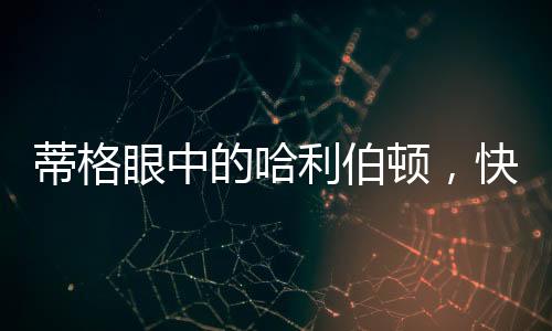 蒂格眼中的哈利伯頓，快節(jié)奏體系下的璀璨新星