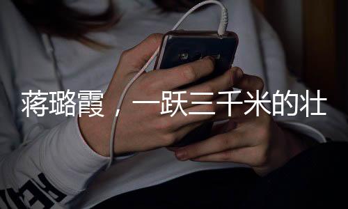 蔣璐霞，一躍三千米的壯麗騰飛