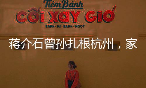 蔣介石曾孫扎根杭州，家族新篇章的開啟
