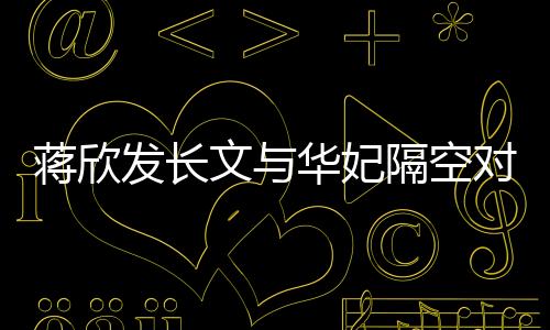 蔣欣發(fā)長文與華妃隔空對話，引發(fā)網(wǎng)友熱議