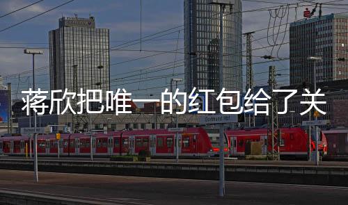 蔣欣把唯一的紅包給了關(guān)曉彤，兩位明星之間的溫暖互動(dòng)引發(fā)關(guān)注熱議