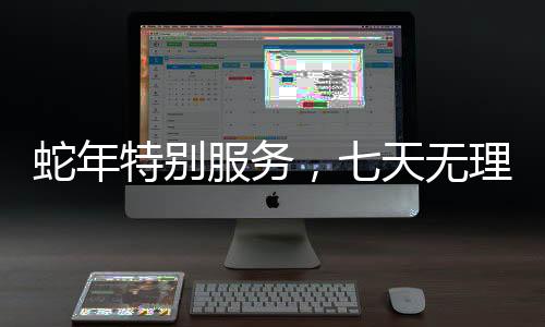 蛇年特別服務(wù)，七天無理由退貨的全新體驗