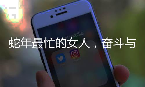 蛇年最忙的女人，奮斗與堅(jiān)持的力量源泉