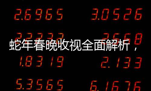 蛇年春晚收視全面解析，迎接新年的歡慶盛況
