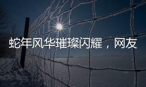 蛇年風(fēng)華璀璨閃耀，網(wǎng)友戲稱趙雅芝為蛇年最忙的女人