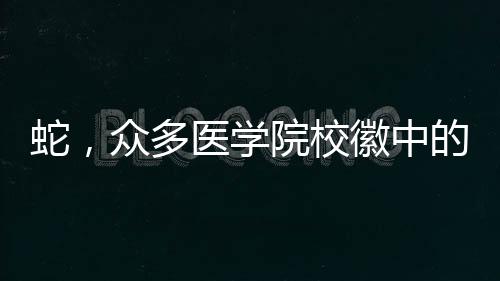 蛇，眾多醫(yī)學(xué)院校徽中的象征主角