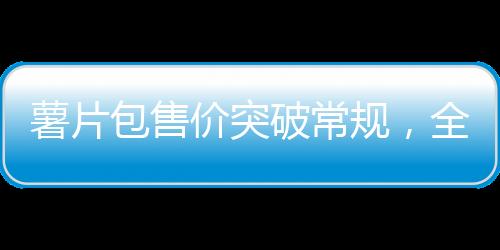 薯片包售價(jià)突破常規(guī)，全新定位令人關(guān)注，透視背后的故事與價(jià)值