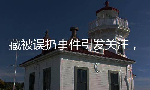 藏被誤扔事件引發(fā)關(guān)注，老人驚坐病床旁引深思