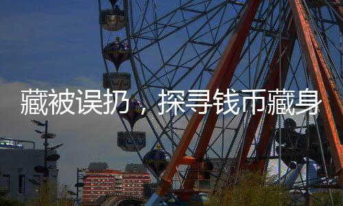 藏被誤扔，探尋錢幣藏身背后的故事