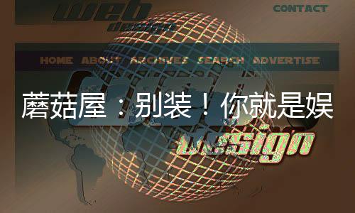 蘑菇屋：別裝！你就是娛樂(lè)圈大佬
