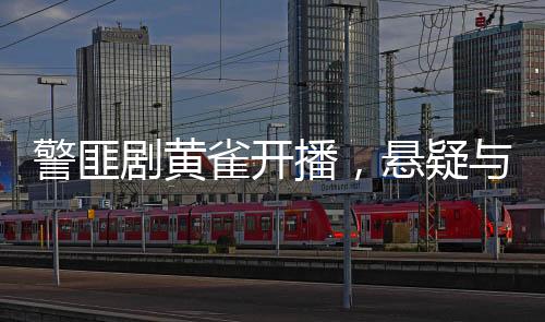 警匪劇黃雀開播，懸疑與正義的較量