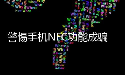 警惕手機(jī)NFC功能成騙子提款機(jī)