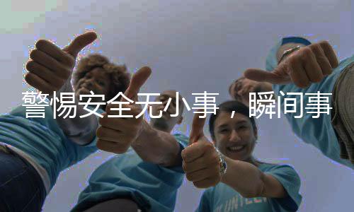 警惕安全無小事，瞬間事故背后的警示
