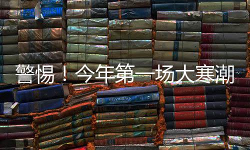 警惕！今年第一場(chǎng)大寒潮可能波及全國(guó)
