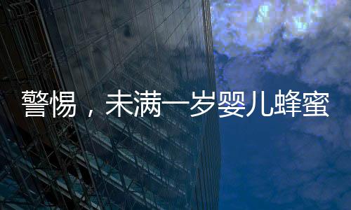 警惕，未滿一歲嬰兒蜂蜜水中毒 奶奶喂錯(cuò)引發(fā)悲劇進(jìn)ICU緊急救治
