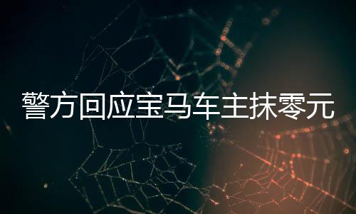 警方回應(yīng)寶馬車主抹零元代駕費(fèi)事件，公眾對(duì)司法的關(guān)注度上升